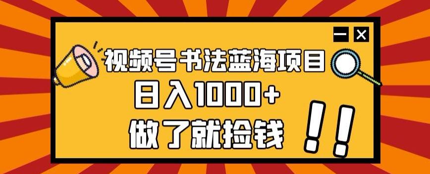视频号书法蓝海项目，玩法简单，日入1000+【揭秘】-数智网创