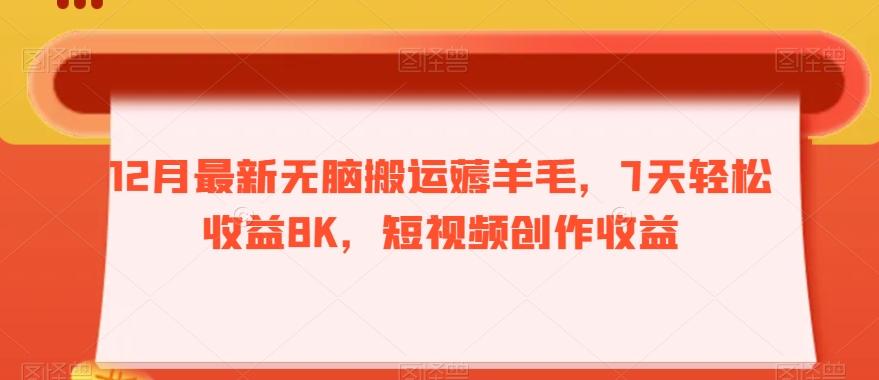 12月最新无脑搬运薅羊毛，7天轻松收益8K，短视频创作收益-数智网创