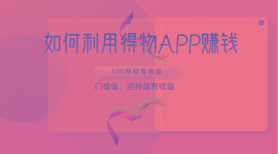 如何利用得物APP赚收益,100粉就可以赚收益,门槛低,坚持就有收益-数智网创