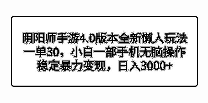 阴阳师手游4.0版本全新懒人玩法，一单30，小白一部手机无脑操作，稳定暴…-数智网创