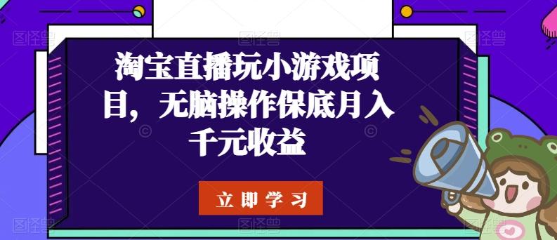 淘宝直播玩小游戏项目,无脑操作保底月入千元收益