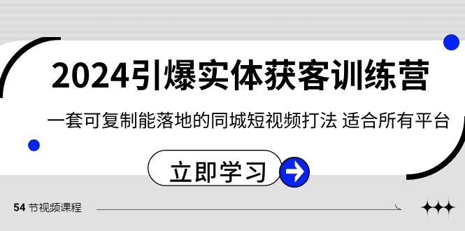 2024引爆实体获客训练营，一套可复制能落地的同城短视频打法，适合所有平台-数智网创