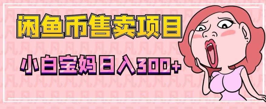 超级简单闲鱼币售卖项目，小白宝妈日入300+-数智网创