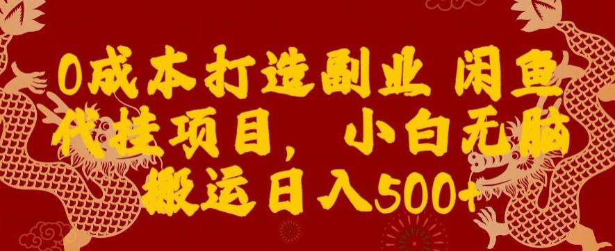 0成本打造副业闲鱼代挂项目，小白无脑搬运日入500+-数智网创