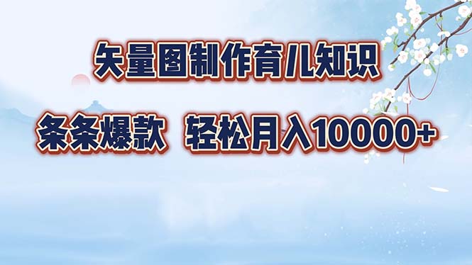 矢量图制作育儿知识，条条爆款，月入10000+-数智网创