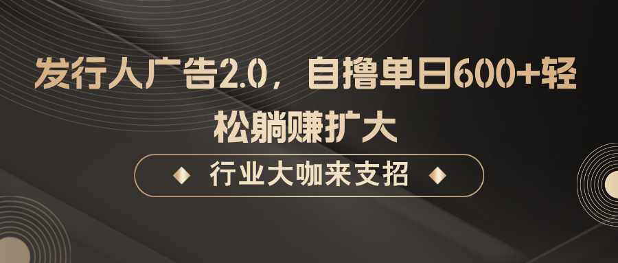 发行人广告2.0,无需任何成本自撸单日600+,轻松躺赚扩大-数智网创