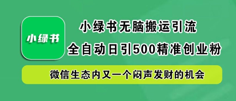 小绿书无脑搬运引流，全自动日引500精准创业粉，微信生态内又一个闷声发财的机会【揭秘】-数智网创