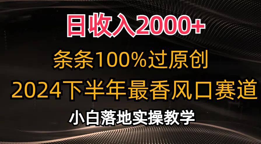日收入2000+，条条100%过原创，2024下半年最香风口赛道，小白轻松上手-数智网创
