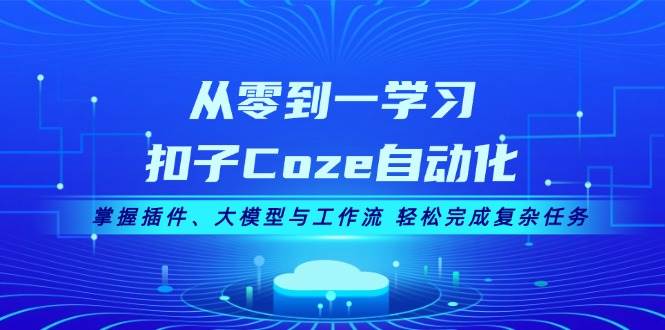 从零到一学习扣子Coze自动化，掌握插件、大模型与工作流 轻松完成复杂任务-数智网创