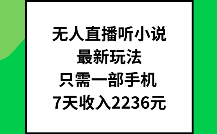 无人直播听小说最新玩法，只需一部手机，7天收入2236元【揭秘】-数智网创