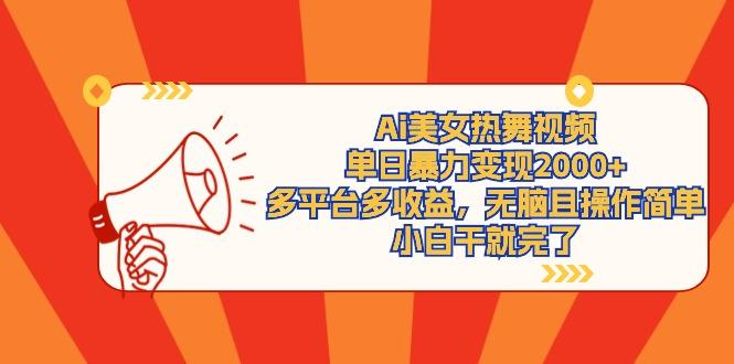 (9271期)Ai美女热舞视频，单日暴力变现2000+，多平台多收益，无脑且操作简单，小…-数智网创