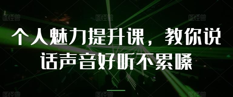 个人魅力提升课，教你说话声音好听不累嗓-数智网创