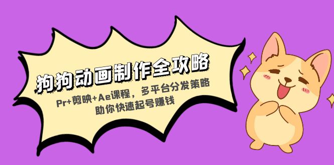 狗狗动画制作全攻略：Pr+剪映+Ae课程，多平台分发策略助你快速起号赚钱-数智网创