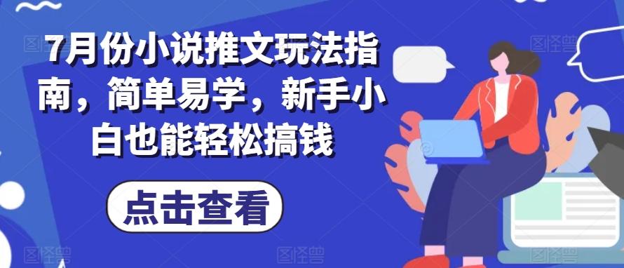 7月份小说推文玩法指南,简单易学,新手小白也能轻松搞钱-数智网创