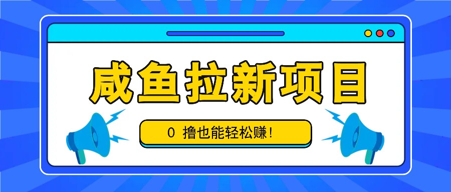 咸鱼拉新项目，拉新一单6-9元，0撸也能轻松赚，白撸几十几百！-数智网创