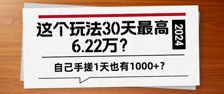 这个玩法30天最高6.22万？自己手搓1天也有1000+？-数智网创