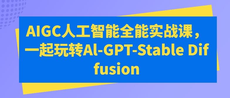 AIGC人工智能全能实战课，一起玩转Al-GPT-Stable Diffusion-数智网创