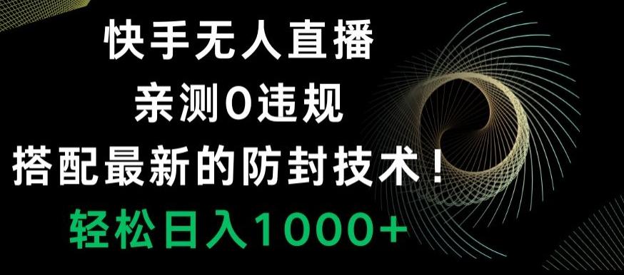 快手无人直播，亲测0违规，搭配最新的防封技术！轻松日入1000+-数智网创