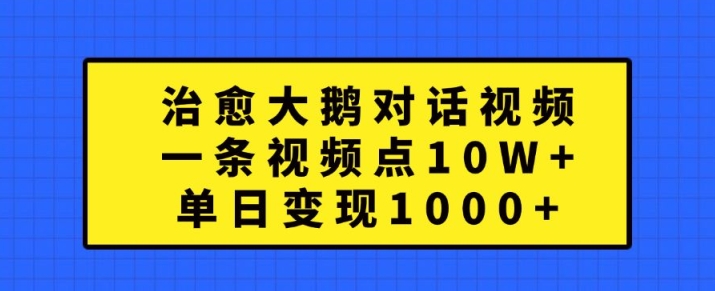 治愈大鹅对话视频，一条视频点赞 10W+，单日变现1k+【揭秘】-数智网创