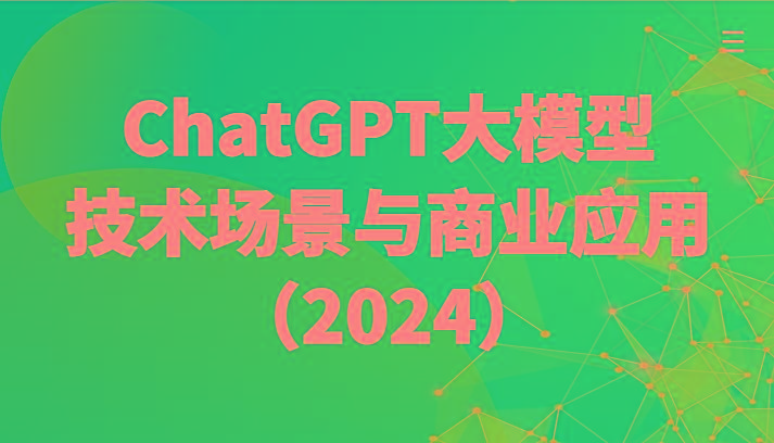 ChatGPT大模型，技术场景与商业应用(2024)带你深入了解国内外大模型生态-数智网创