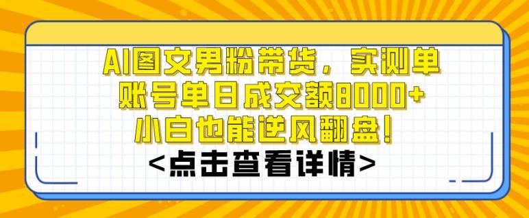 AI图文男粉带货，实测单账号单天成交额8000+，最关键是操作简单，小白看了也能上手【揭秘】-数智网创