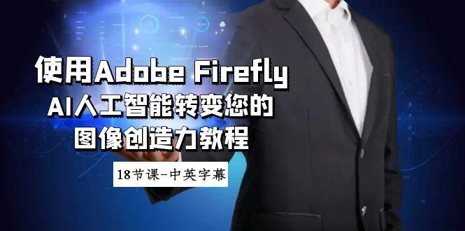 使用Adobe Firefly AI人工智能转变您的图像创造力教程-18节课-中英字幕-数智网创