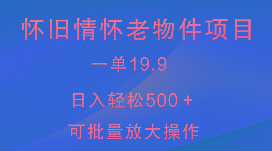 怀旧情怀老物件项目，一单19.9，日入轻松500＋，无操作难度，小白可轻松上手-数智网创