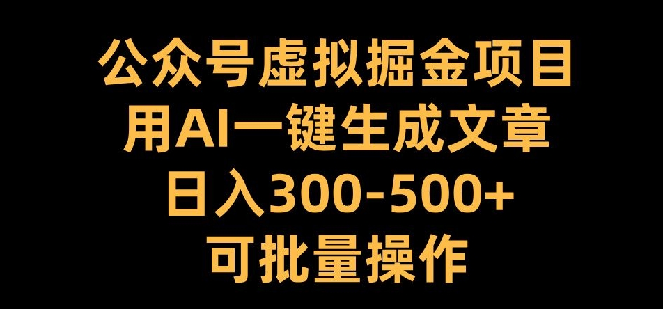 公众号虚拟掘金项目，用AI一键生成文章，日入300+可批量操作【揭秘】-数智网创