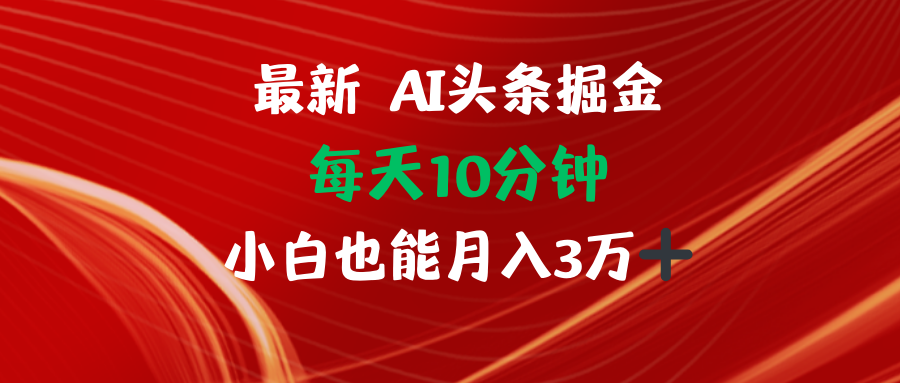 AI头条掘金每天10分钟小白也能月入3万-数智网创