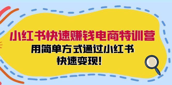 小红书快速赚钱电商特训营：用简单方式通过小红书快速变现！-数智网创