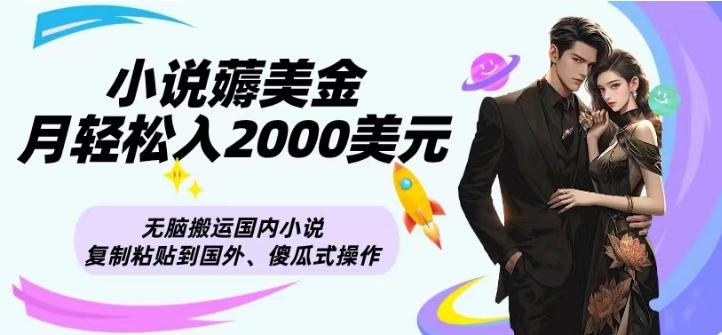 小说薅美金月轻松入2000美元项目、无脑搬运国内小说复制粘贴到国外、傻瓜式操作-数智网创