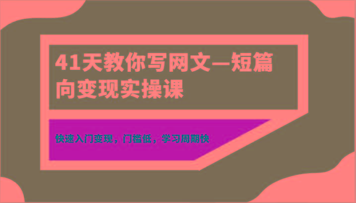 41天教你写网文—短篇向变现实操课，快速入门变现，门槛低，学习周期快-数智网创