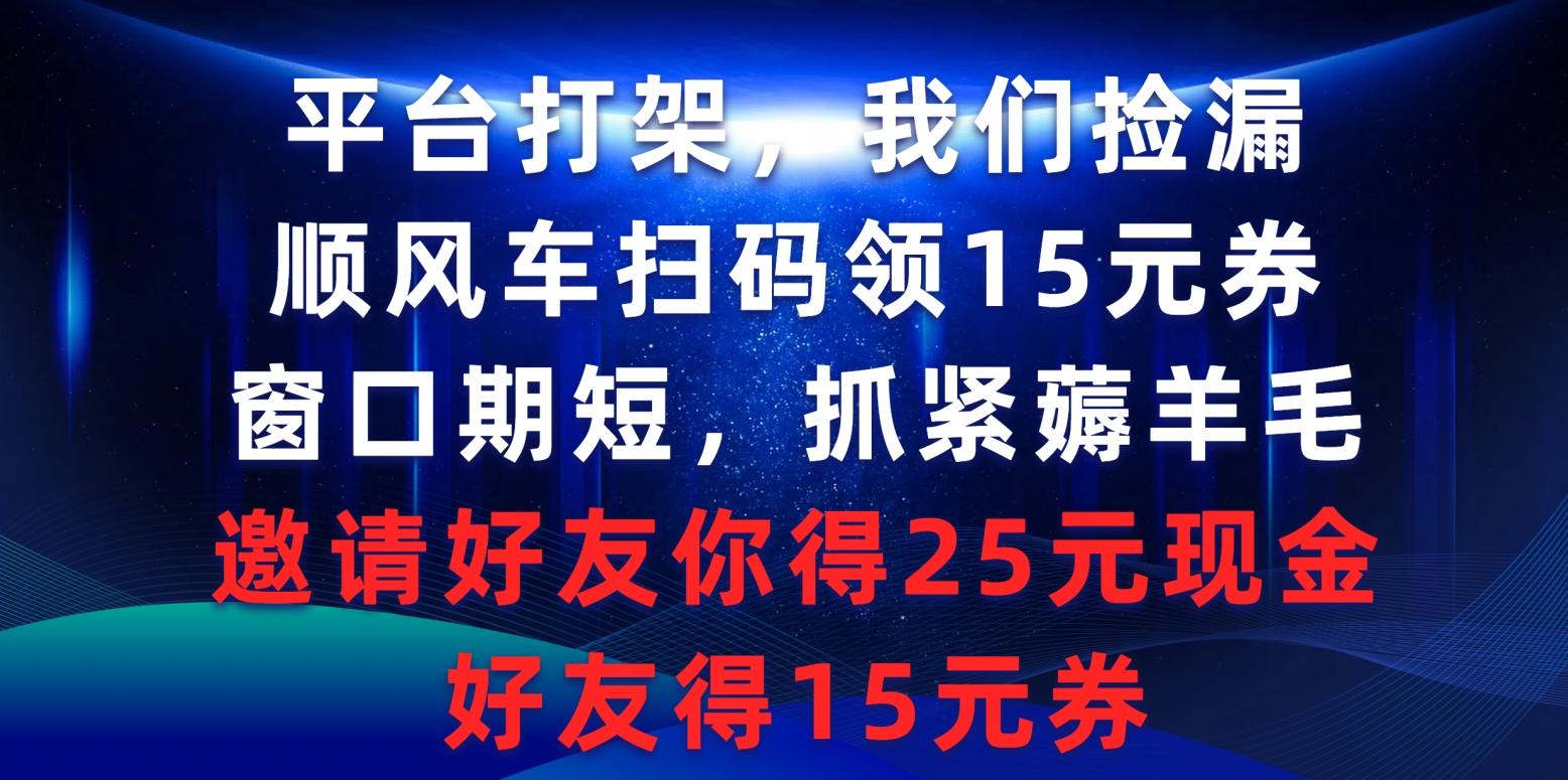 (9316期)平台打架我们捡漏，顺风车扫码领15元券，窗口期短抓紧薅羊毛，邀请好友…-数智网创