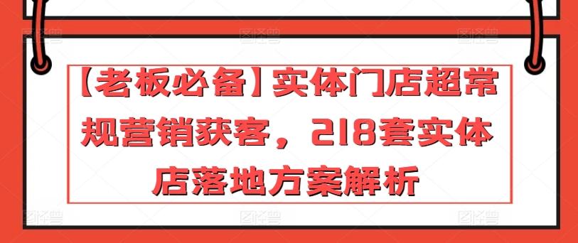 【老板必备】实体门店超常规营销获客，218套实体店落地方案解析-数智网创