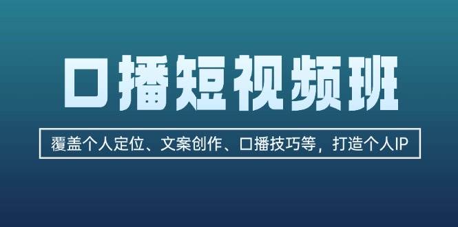 口播短视频班：覆盖个人定位、文案创作、口播技巧等，打造个人IP-数智网创