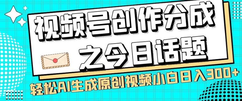 视频号创作分成之今日话题，两种方法，轻松AI生成原创视频，小白日入300+-数智网创