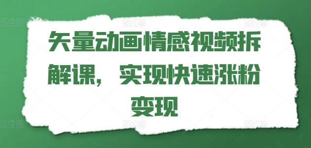 矢量动画情感视频拆解课，实现快速涨粉变现-数智网创