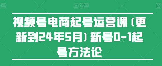 视频号电商起号运营课(更新24年7月)新号0-1起号方法论-数智网创