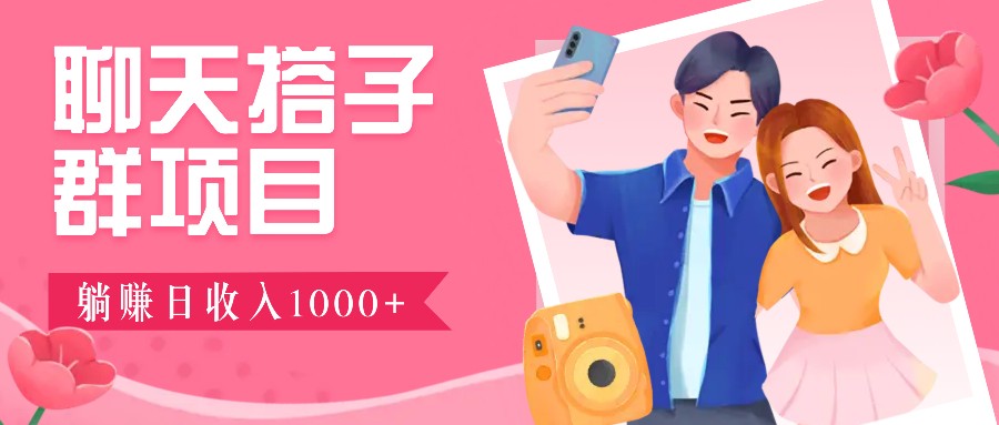 聊天搭子群项目：9.9元一单，全自动日入1000+，免费对接后台！-数智网创