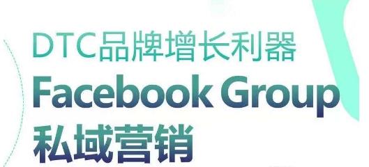 DTC品牌增长利器：Facebook Group私域营销策略-数智网创