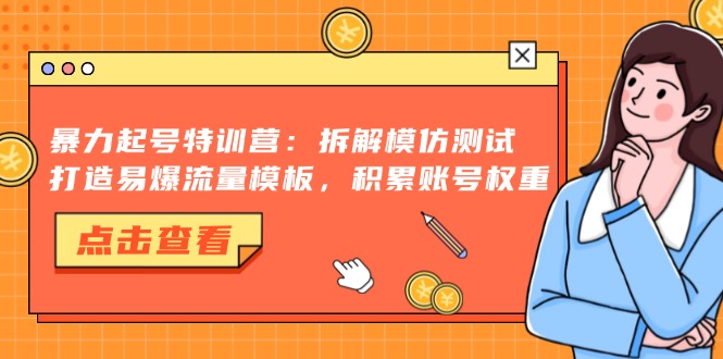 暴力起号特训营：拆解模仿测试，打造易爆流量模板，积累账号权重-数智网创