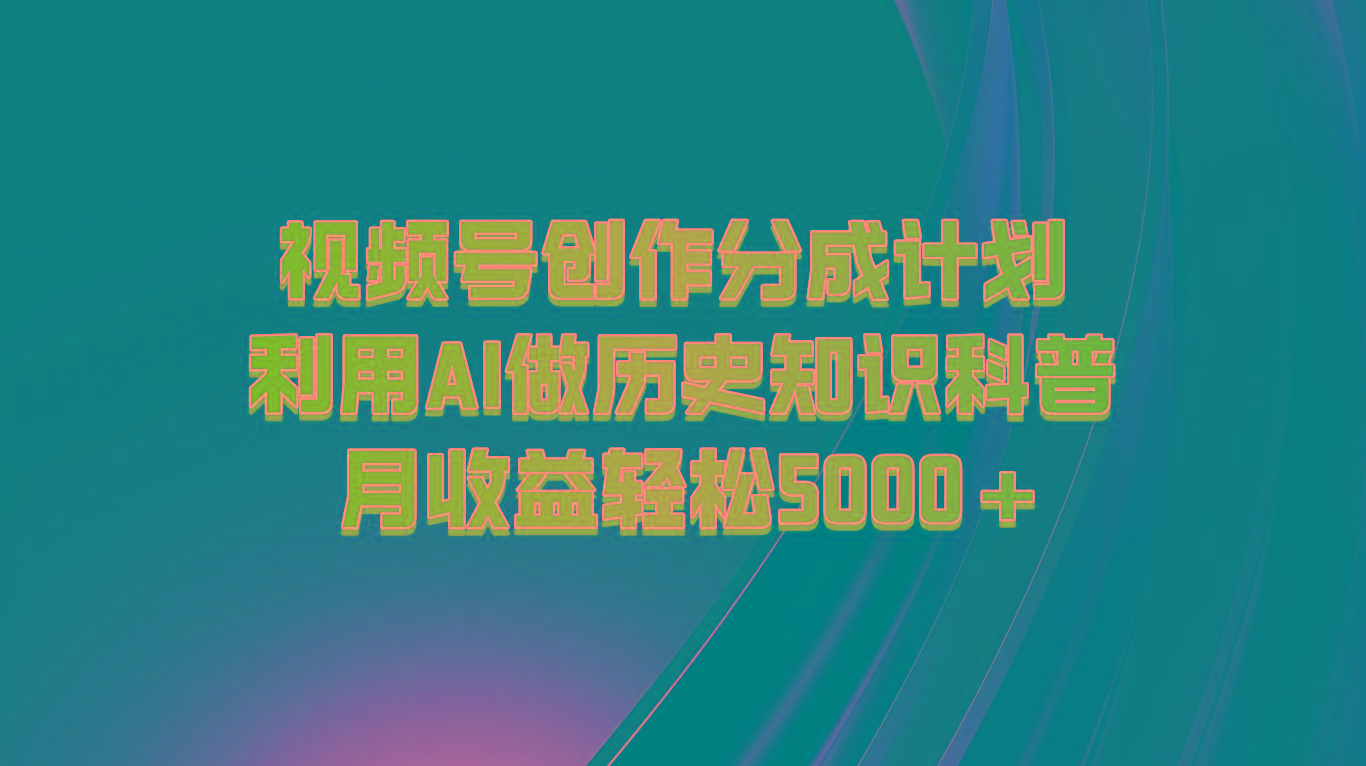 视频号创作分成计划 利用AI做历史知识科普 月收益轻松5000+-数智网创