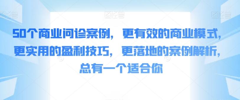 50个商业问诊案例，更有效的商业模式，更实用的盈利技巧，更落地的案例解析，总有一个适合你-数智网创