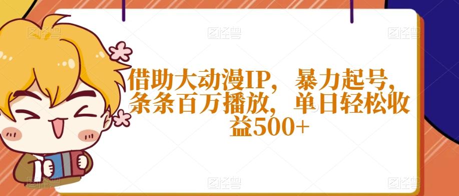 借助大动漫IP，暴力起号，条条百万播放，单日轻松收益500+【揭秘】-数智网创