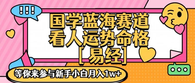 国学蓝海赋能赛道，零基础学习，手把手教学独一份新手小白月入1W+【揭秘】-数智网创