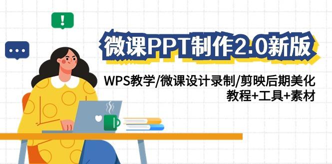 (9304期)微课PPT制作-2.0新版：WPS教学/微课设计录制/剪映后期美化/教程+工具+素材-数智网创