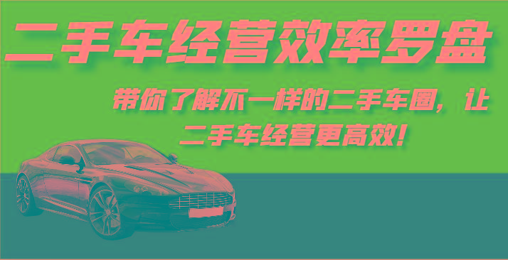 二手车经营效率罗盘-带你了解不一样的二手车圈，让二手车经营更高效！-数智网创