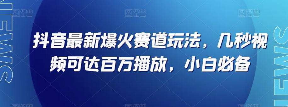 抖音最新爆火赛道玩法，几秒视频可达百万播放，小白必备（附素材）【揭秘】-数智网创