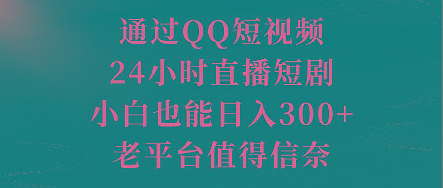 通过QQ短视频、24小时直播短剧,小白也能日入300+,老平台值得信奈-数智网创