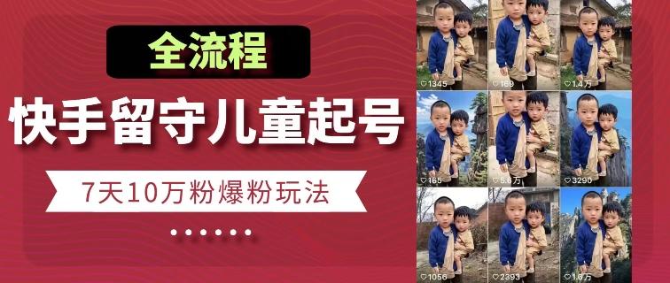 快手留守儿童博同情起号，7天10万粉爆粉玩法，全流程-数智网创